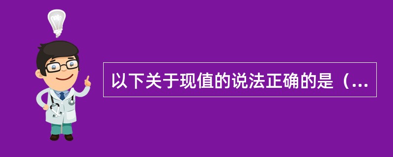 以下关于现值的说法正确的是（）。