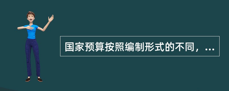 国家预算按照编制形式的不同，可以分为（）。