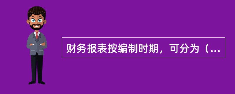 财务报表按编制时期，可分为（）。