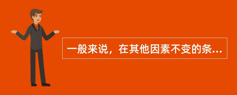 一般来说，在其他因素不变的条件下，价格总水平上升，将导致（）。