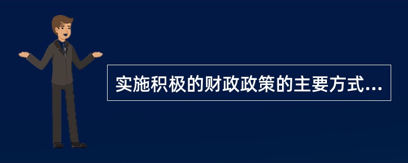 实施积极的财政政策的主要方式有（）。