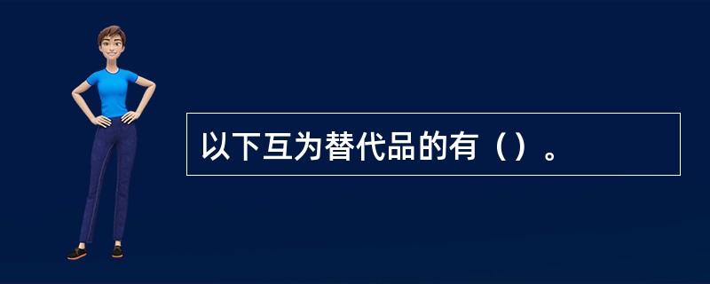 以下互为替代品的有（）。