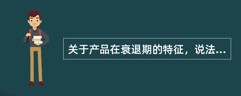 关于产品在衰退期的特征，说法不正确的是（）。