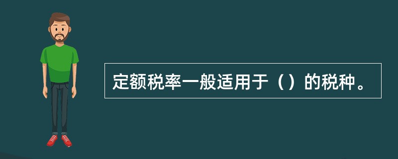 定额税率一般适用于（）的税种。