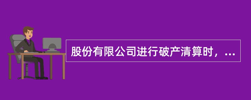 股份有限公司进行破产清算时，资产清偿的先后顺序是（）。