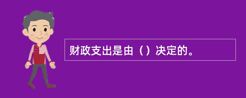 财政支出是由（）决定的。