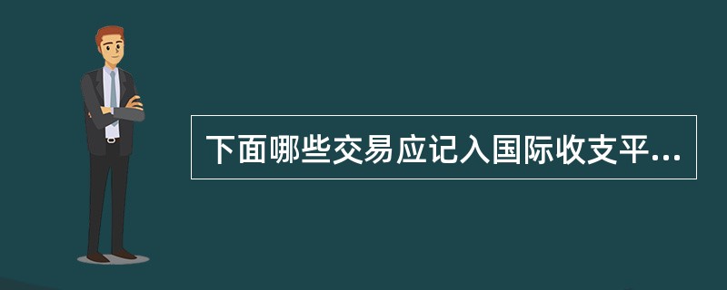 下面哪些交易应记入国际收支平衡表的贷方？（）