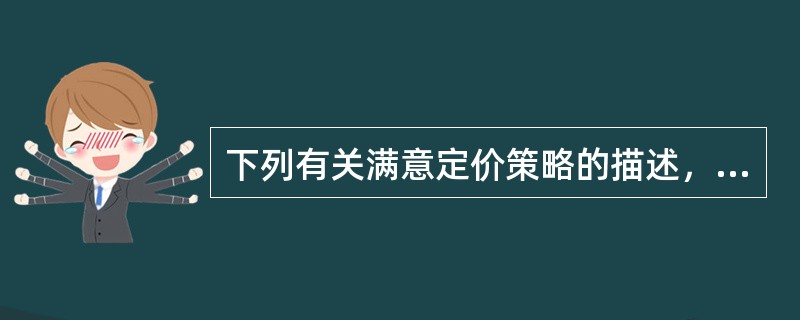 下列有关满意定价策略的描述，正确的有（）。