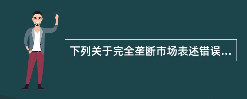 下列关于完全垄断市场表述错误的是（）。