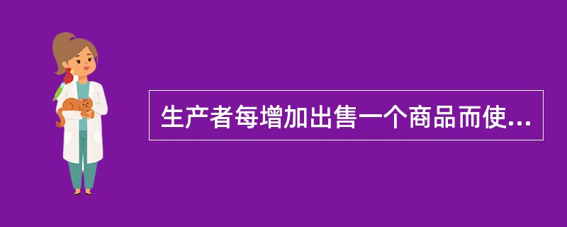 生产者每增加出售一个商品而使总收益增加的数额称为（）。