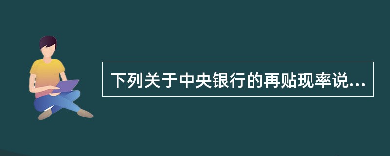 下列关于中央银行的再贴现率说法正确的是（）。