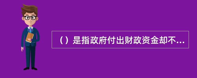 （）是指政府付出财政资金却不能得到直接补偿，不存在等价交换。