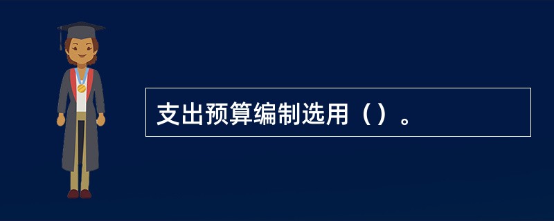 支出预算编制选用（）。