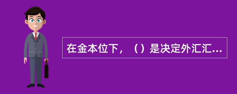 在金本位下，（）是决定外汇汇价的基础。