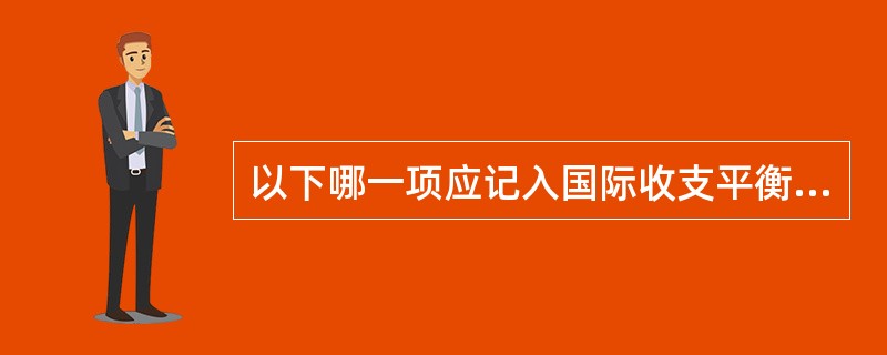 以下哪一项应记入国际收支平衡表？（）