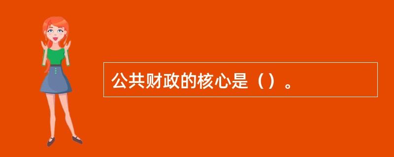 公共财政的核心是（）。