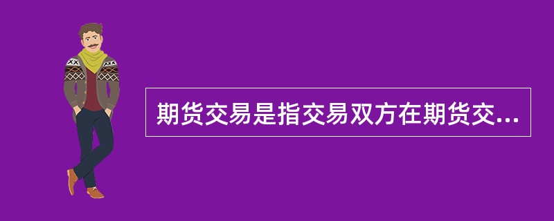 期货交易是指交易双方在期货交易所买卖（），并根据合约规定的条款约定在未来某一特定的时间和地点、以某一特定价格买卖某一特定数量和质量的商品的交易行为。