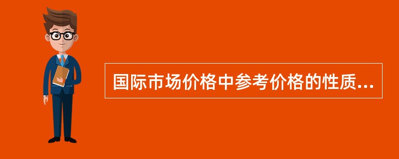 国际市场价格中参考价格的性质属于（）。