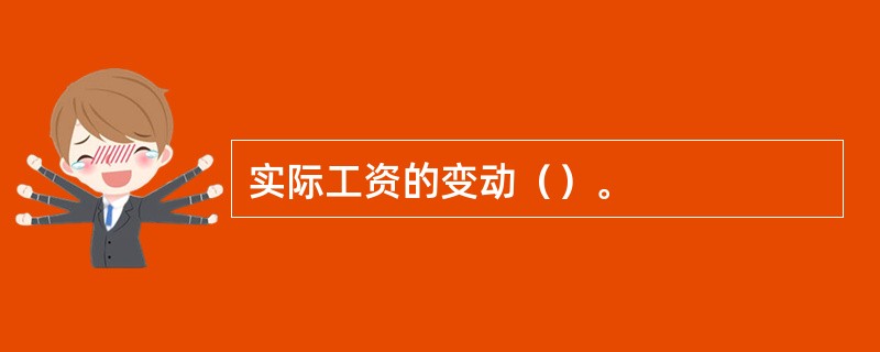 实际工资的变动（）。