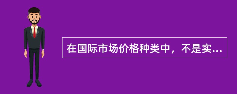 在国际市场价格种类中，不是实际成交价格的是（）。