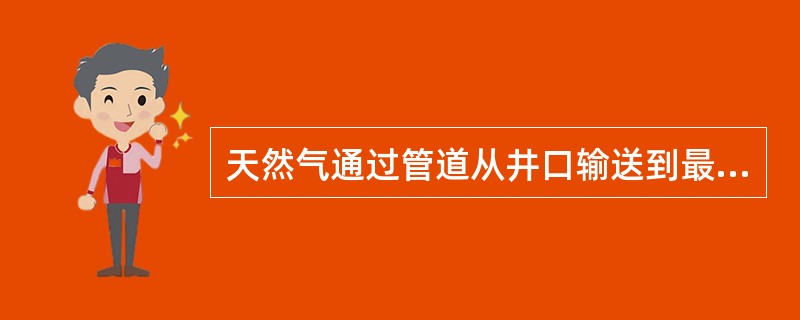 天然气通过管道从井口输送到最终用户要分为三个环节，分别为（）。