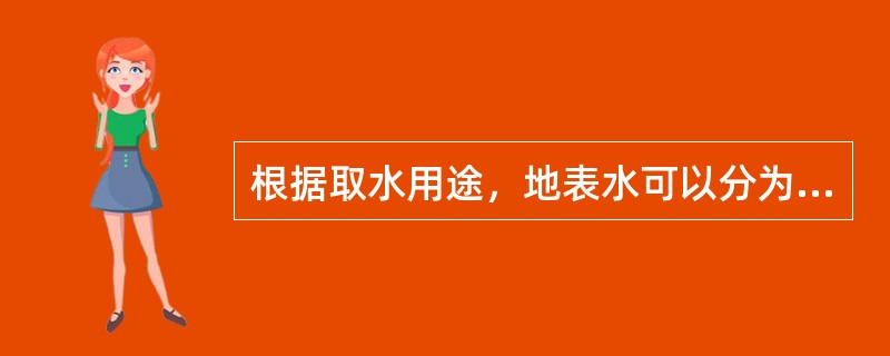 根据取水用途，地表水可以分为（）。