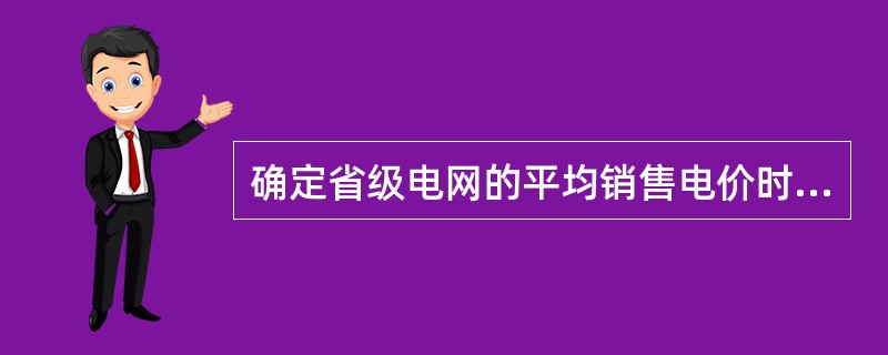 确定省级电网的平均销售电价时，应当考虑（）因素。