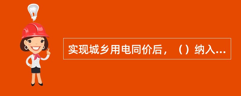 实现城乡用电同价后，（）纳入城市电价体系，由国务院价格主管部门统一进行管理。