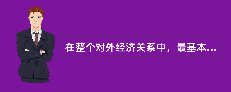 在整个对外经济关系中，最基本、最重要的形式是（）。