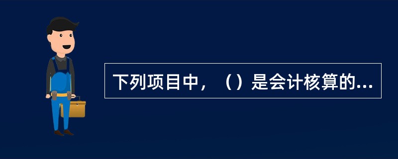 下列项目中，（）是会计核算的最后环节。