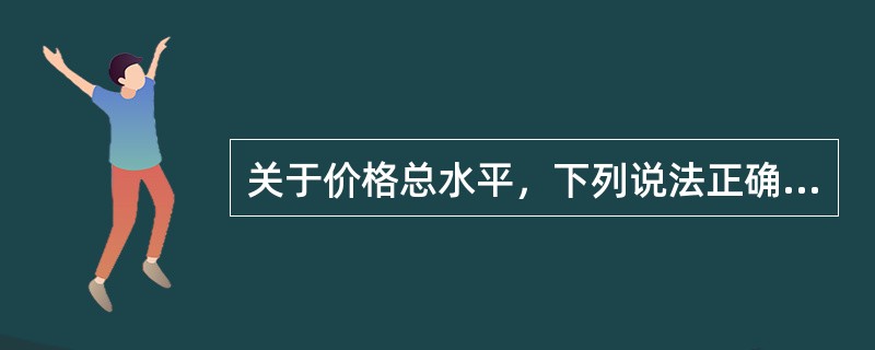 关于价格总水平，下列说法正确的有（）。