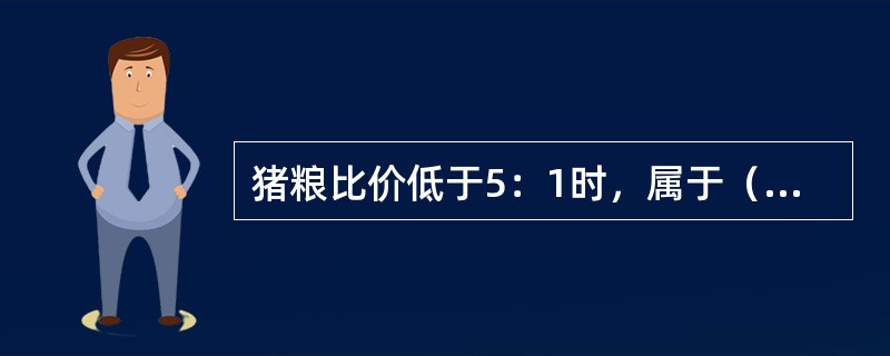 猪粮比价低于5：1时，属于（），表明生猪市场严重供大于求，政府需要进一步加大扶持力度。