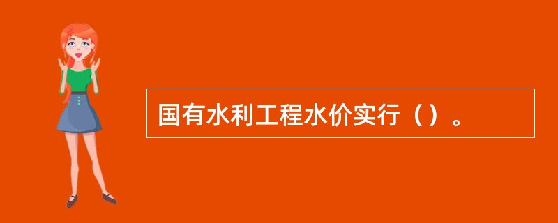 国有水利工程水价实行（）。