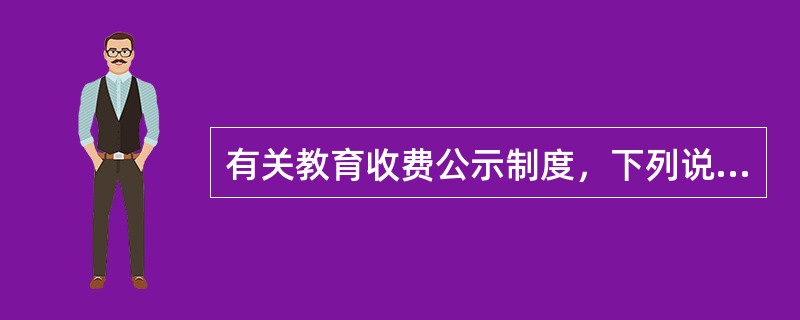 有关教育收费公示制度，下列说法不正确的是（），