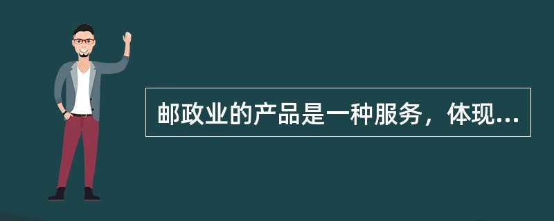 邮政业的产品是一种服务，体现了邮政业的（）特点。