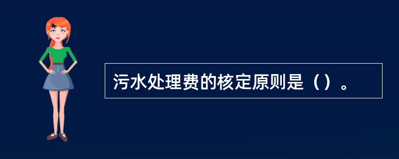 污水处理费的核定原则是（）。