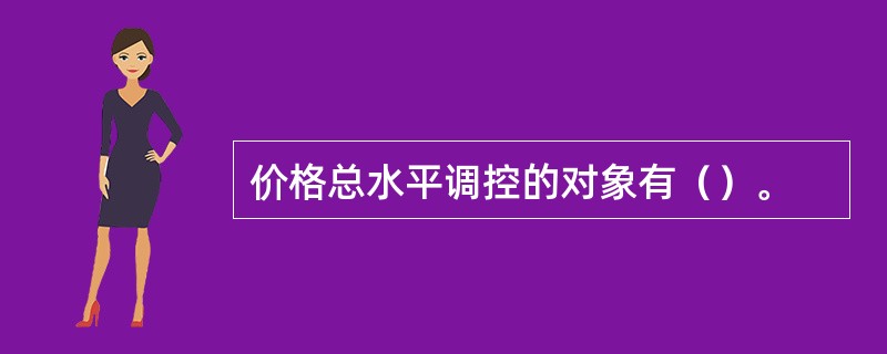 价格总水平调控的对象有（）。