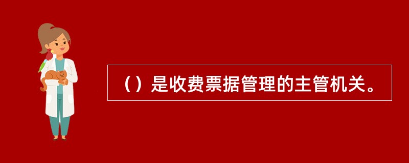 （）是收费票据管理的主管机关。