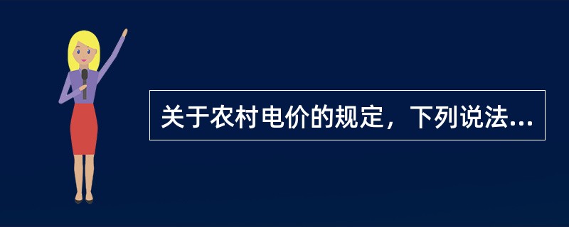 关于农村电价的规定，下列说法正确的有（）。