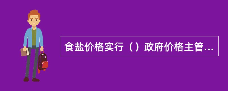 食盐价格实行（）政府价格主管部门管理体制。