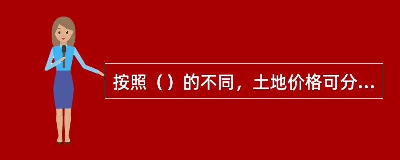 按照（）的不同，土地价格可分为基准地价、标定地价、土地优先购买权价格、土地评估价格、土地课税价格、土地抵押价格等。
