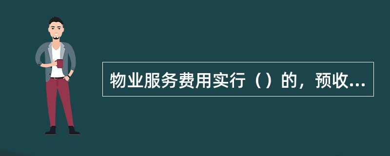 物业服务费用实行（）的，预收的物业服务资金包括物业服务支出和物业服务企业的酬金。