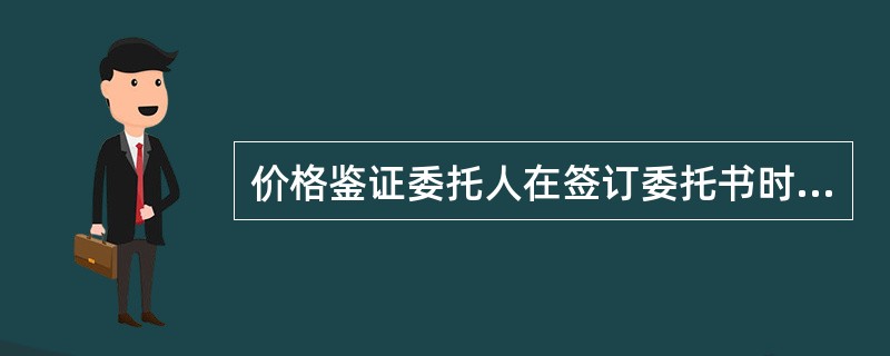 价格鉴证委托人在签订委托书时需要提供的材料包括（）。