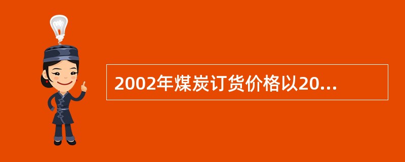 2002年煤炭订货价格以2001年合同价格为基础，平均涨价金额控制在每吨（）元左右。