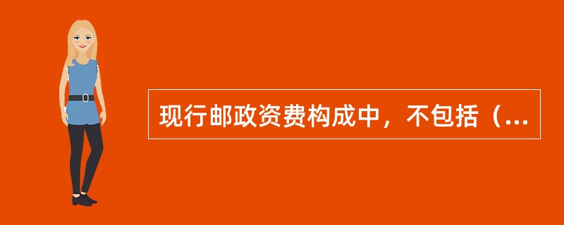 现行邮政资费构成中，不包括（）。