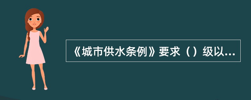 《城市供水条例》要求（）级以上人民政府应当将发展城市供水事业纳入国民经济和社会发展计划。