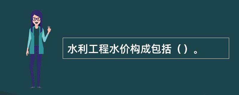 水利工程水价构成包括（）。