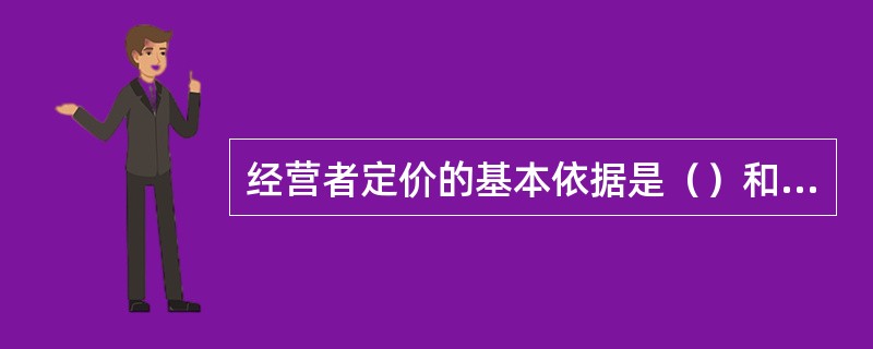 经营者定价的基本依据是（）和市场供求状况。