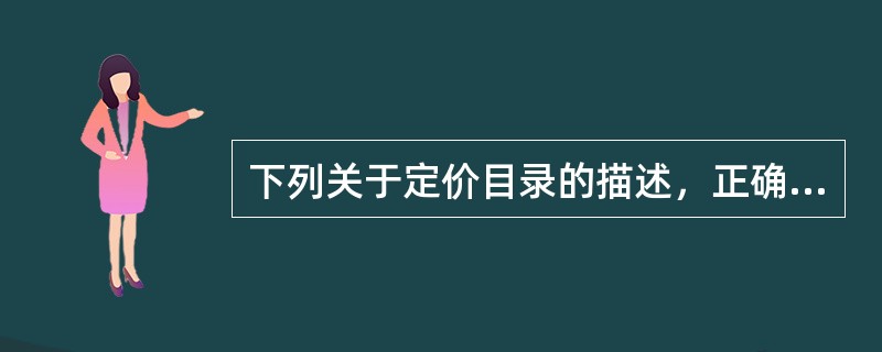 下列关于定价目录的描述，正确的是（）。