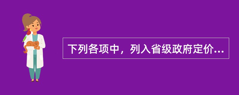 下列各项中，列入省级政府定价目录的药品包括（）。